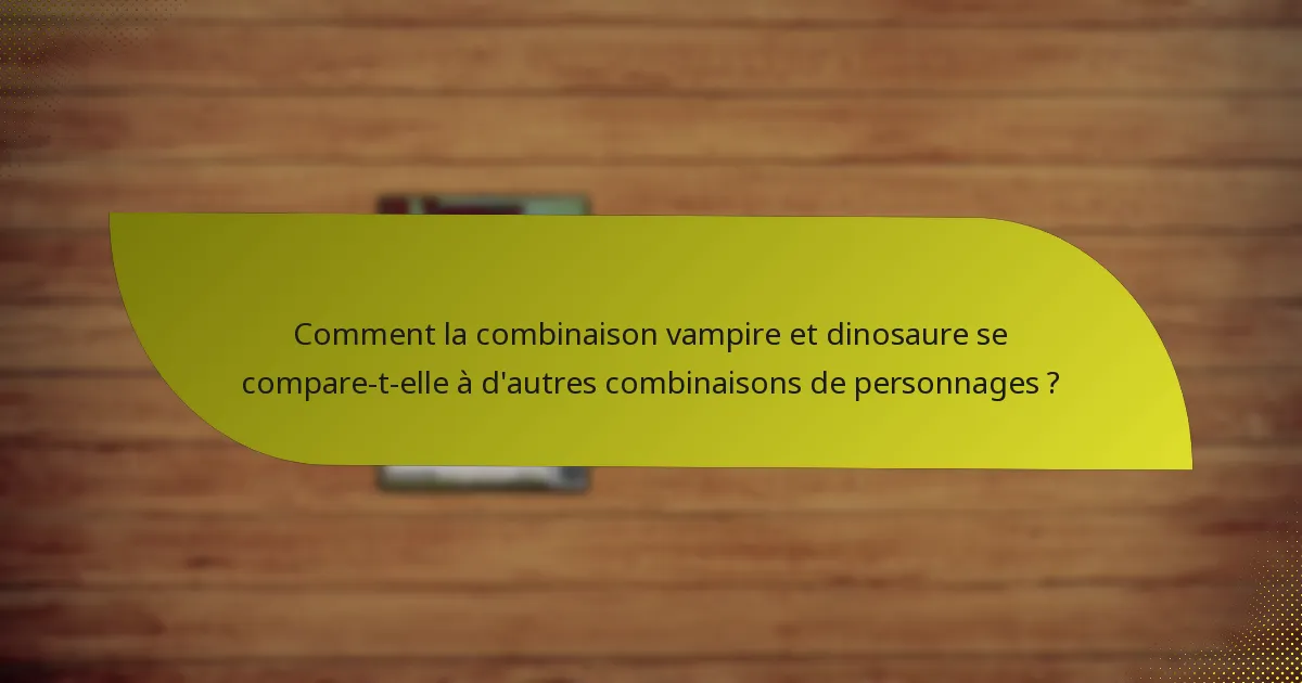 Comment la combinaison vampire et dinosaure se compare-t-elle à d’autres combinaisons de personnages ?