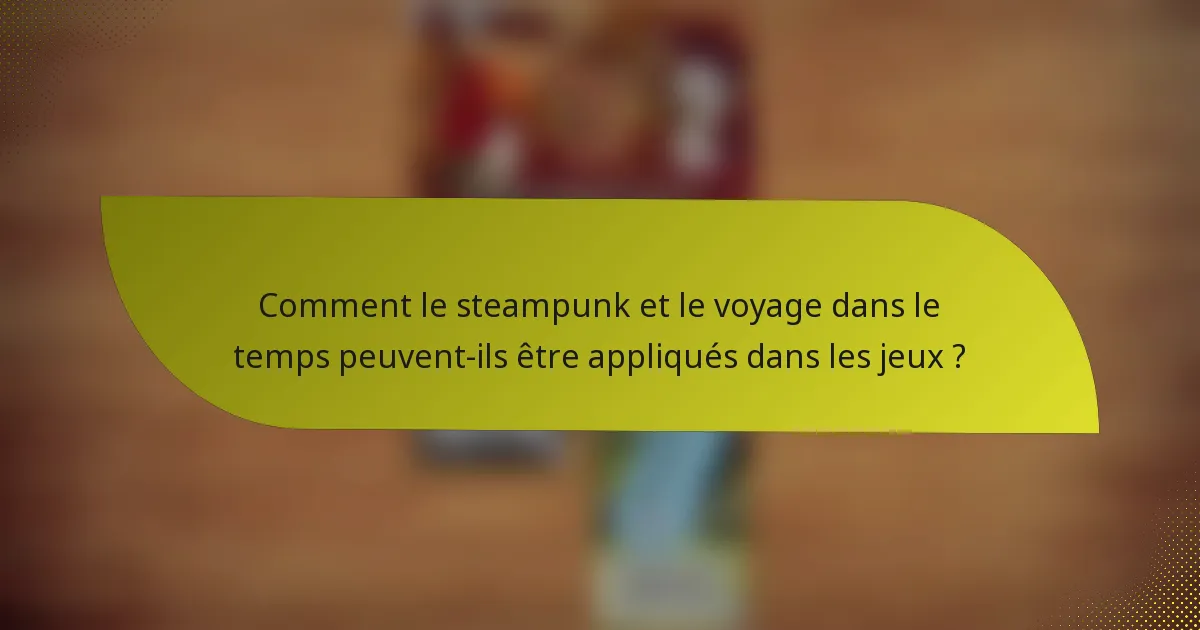 Comment le steampunk et le voyage dans le temps peuvent-ils être appliqués dans les jeux ?
