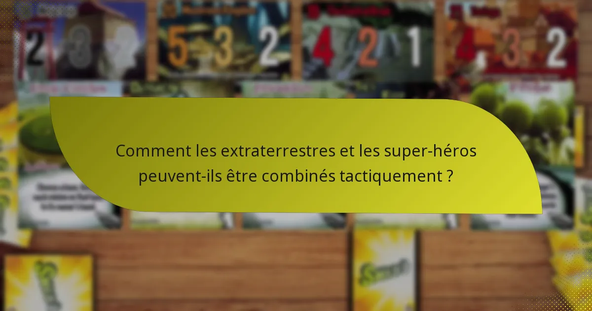 Comment les extraterrestres et les super-héros peuvent-ils être combinés tactiquement ?