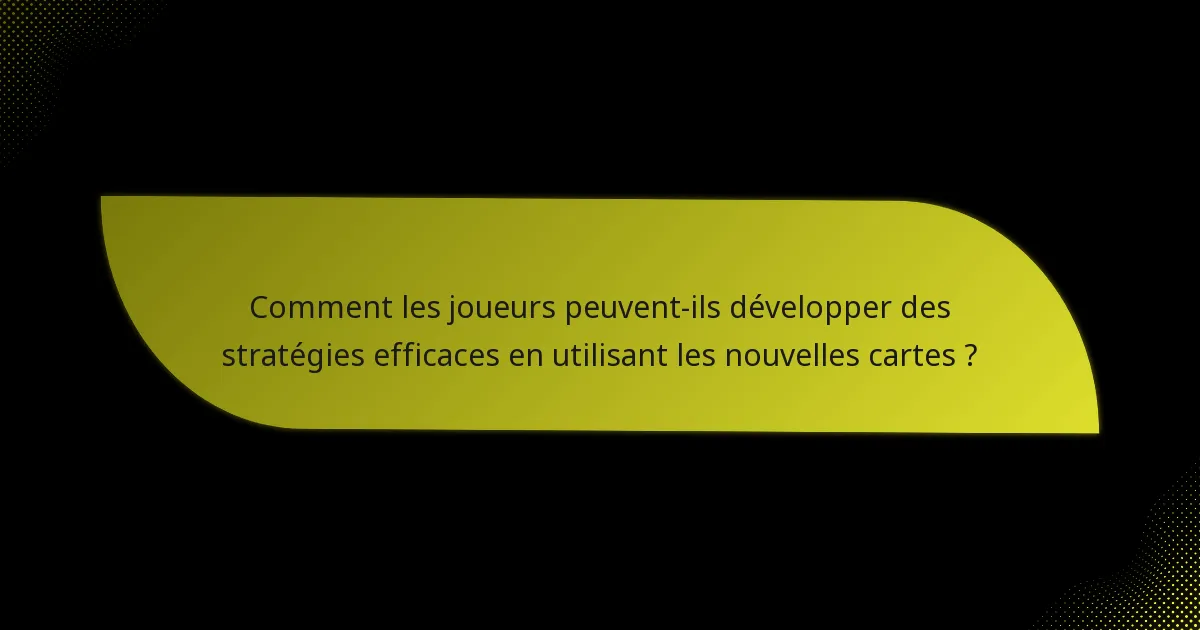 Comment les joueurs peuvent-ils développer des stratégies efficaces en utilisant les nouvelles cartes ?