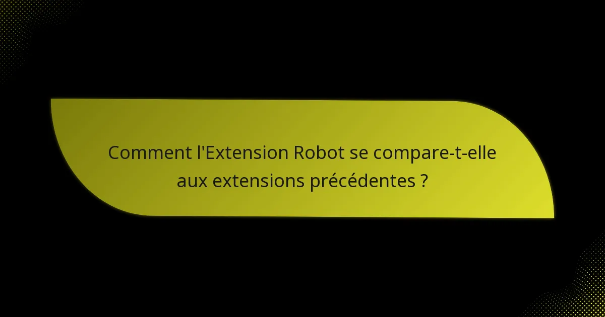 Comment l’Extension Robot se compare-t-elle aux extensions précédentes ?