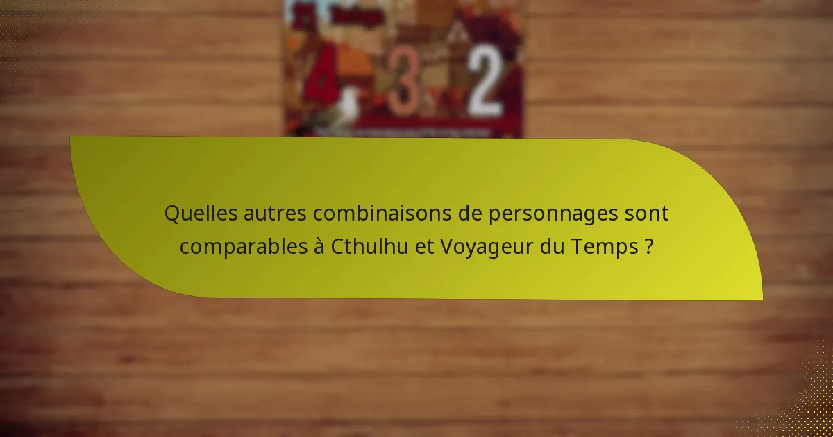 Quelles autres combinaisons de personnages sont comparables à Cthulhu et Voyageur du Temps ?