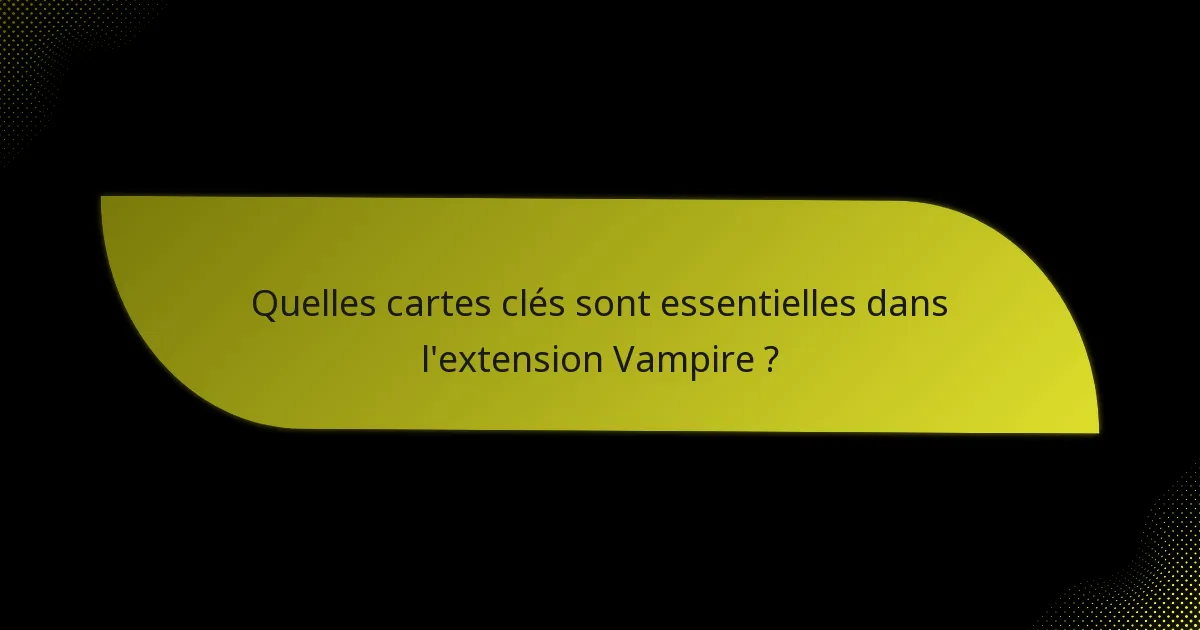 Quelles cartes clés sont essentielles dans l’extension Vampire ?