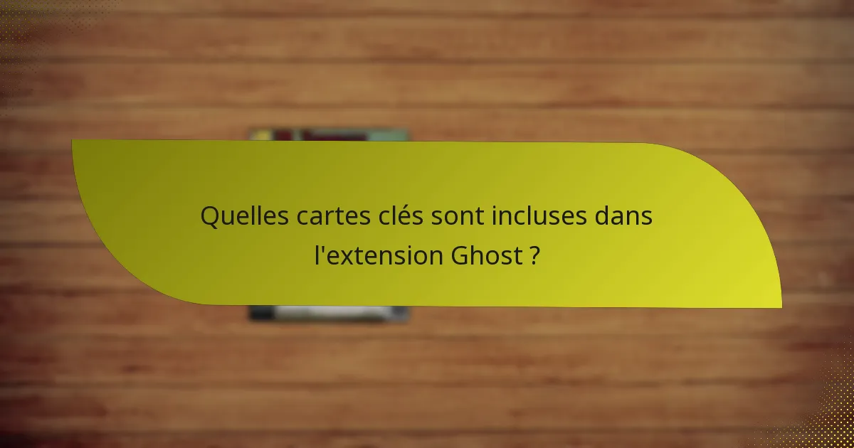 Quelles cartes clés sont incluses dans l’extension Ghost ?