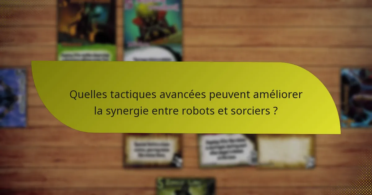 Quelles tactiques avancées peuvent améliorer la synergie entre robots et sorciers ?
