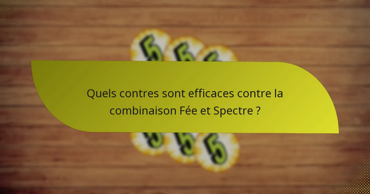 Quels contres sont efficaces contre la combinaison Fée et Spectre ?