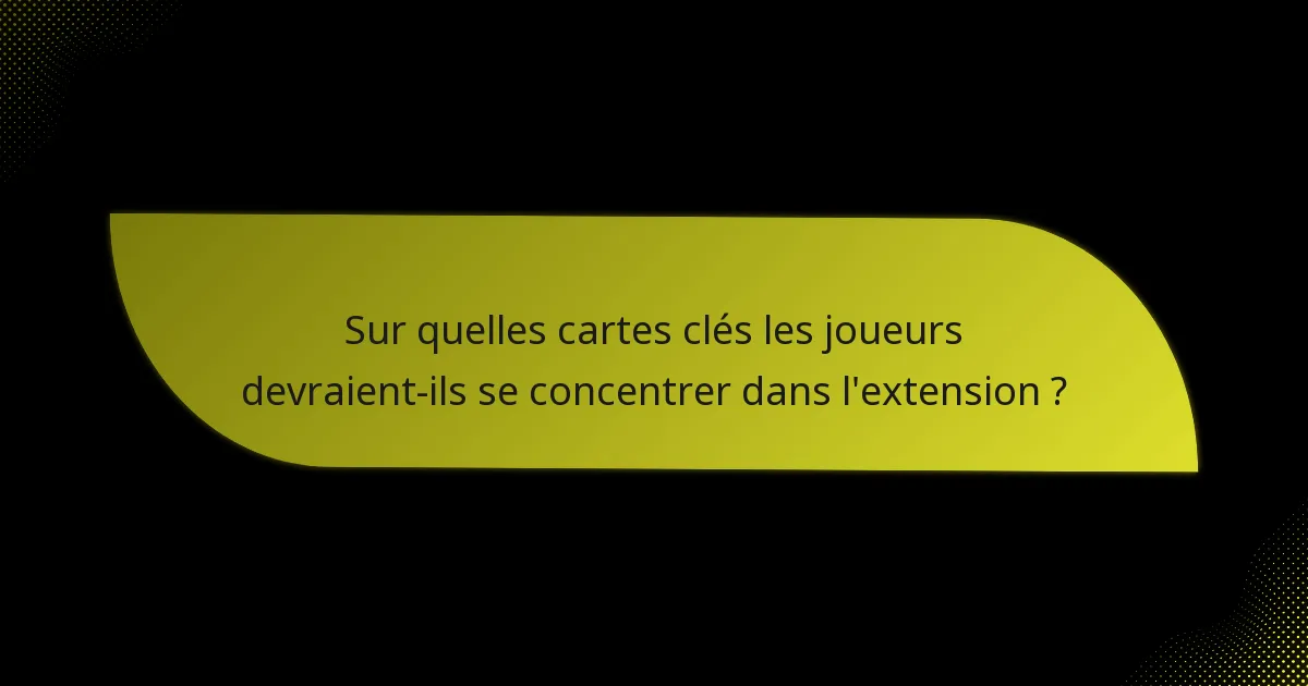 Sur quelles cartes clés les joueurs devraient-ils se concentrer dans l’extension ?
